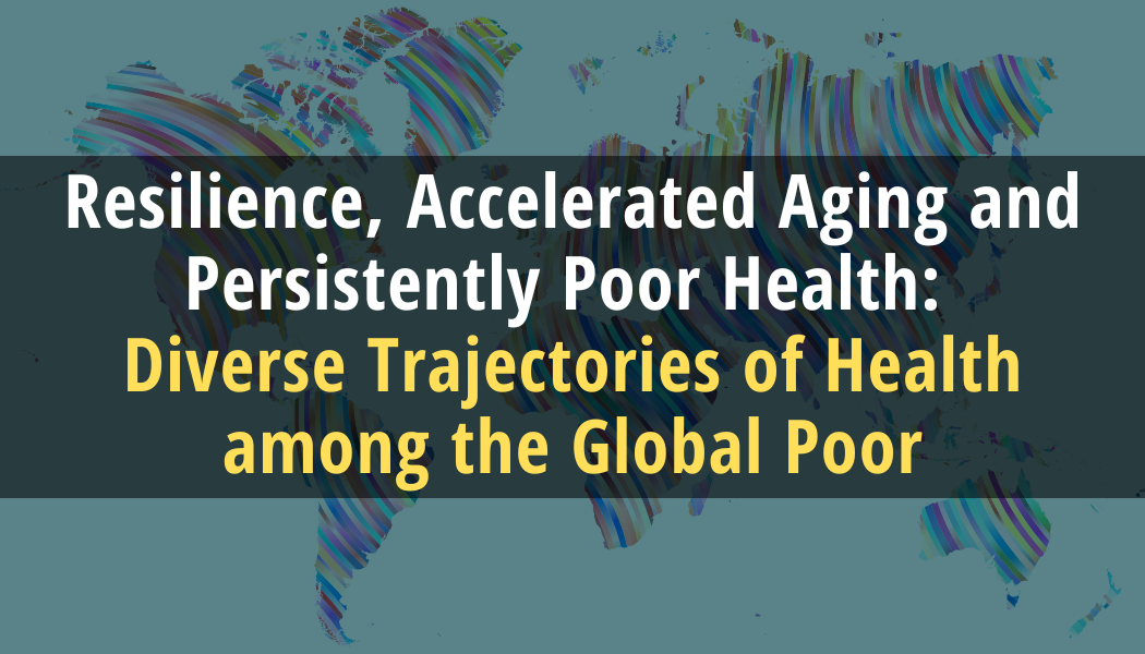 Resilience, Accelerated Aging and Persistently Poor Health: Diverse Trajectories of Health among the Global Poor