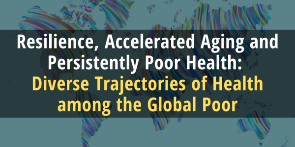 Resilience, Accelerated Aging and Persistently Poor Health: Diverse Trajectories of Health among the Global Poor